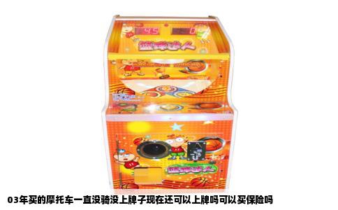 03年买的摩托车一直没骑没上牌子现在还可以上牌吗可以买保险吗