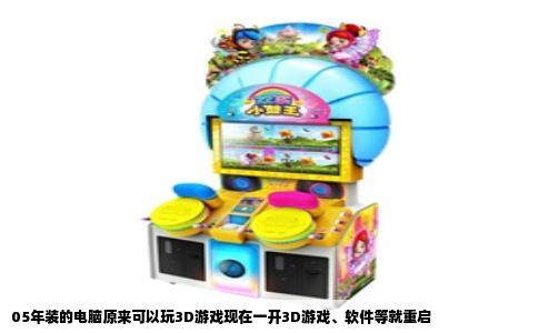 05年装的电脑原来可以玩3D游戏现在一开3D游戏、软件等就重启