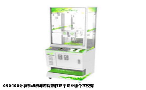 090400计算机动漫与游戏制作这个专业哪个学校有