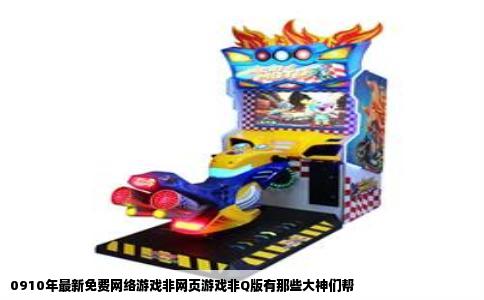 0910年最新免费网络游戏非网页游戏非Q版有那些大神们帮