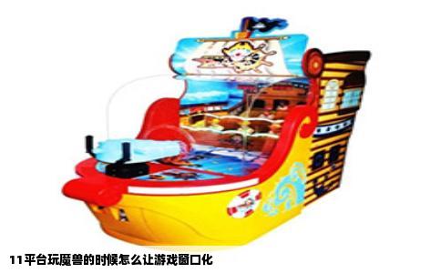 11平台玩魔兽的时候怎么让游戏窗口化