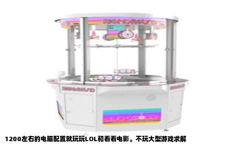 1200左右的电脑配置就玩玩LOL和看看电影。不玩大型游戏求解