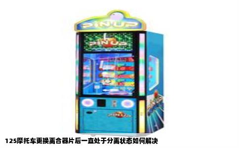 125摩托车更换离合器片后一直处于分离状态如何解决