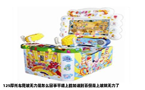 125摩托车爬坡无力是怎么回事平道上能加速到百但是上坡就无力了