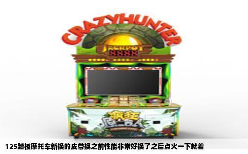 125踏板摩托车新换的皮带换之前性能非常好换了之后点火一下就着