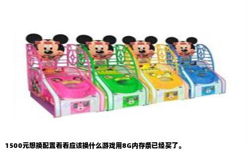 1500元想换配置看看应该换什么游戏用8G内存条已经买了。