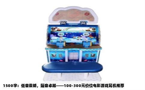 1500字：低音震撼，隔音卓越——100-300元价位电影游戏耳机推荐