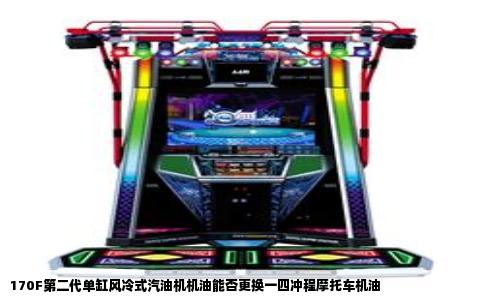 170F第二代单缸风冷式汽油机机油能否更换一四冲程摩托车机油