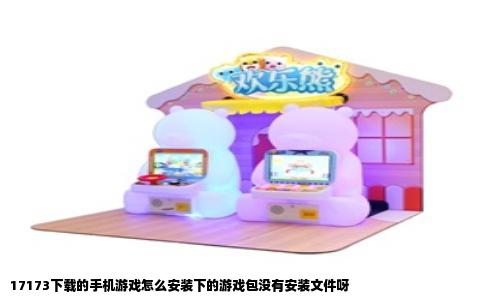 17173下载的手机游戏怎么安装下的游戏包没有安装文件呀