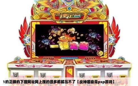 1的正确的下载网址网上搜的很多都解压不了【战神哪些是psp游戏】