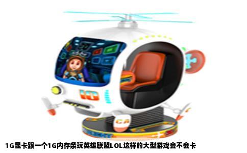1G显卡跟一个1G内存条玩英雄联盟LOL这样的大型游戏会不会卡