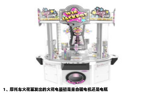 1、摩托车火花塞发出的火花电最初是来自磁电机还是电瓶