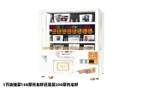 1万块钱买150摩托车好还是买250摩托车好