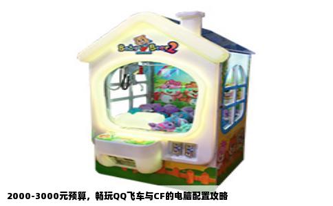 2000-3000元预算，畅玩QQ飞车与CF的电脑配置攻略
