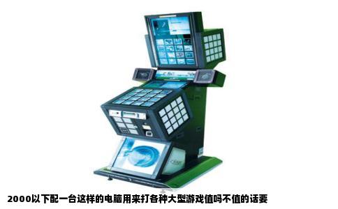 2000以下配一台这样的电脑用来打各种大型游戏值吗不值的话要