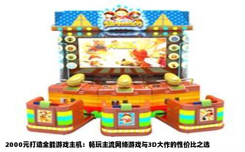 2000元打造全能游戏主机：畅玩主流网络游戏与3D大作的性价比之选