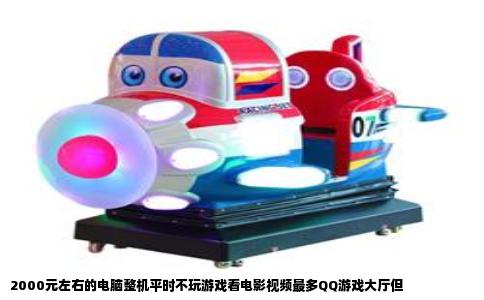 2000元左右的电脑整机平时不玩游戏看电影视频最多QQ游戏大厅但