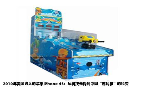 2010年美国购入的苹果iPhone 4S：从科技先锋到中国“游戏机”的蜕变