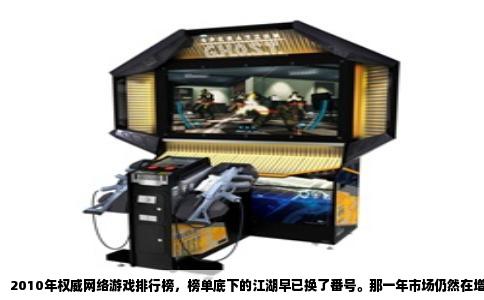2010年权威网络游戏排行榜，榜单底下的江湖早已换了番号。那一年市场仍然在增长，但格局的裂缝已经浮现，页游和微端还没有完全登上台面，端游依旧是绝对的主角。翻看年初与年末的权威榜单，最显眼的位置几乎被几款“旧面孔”把持，真正洗牌的是它们背后的发行商心情与运营策略。