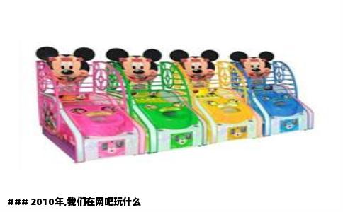 ### 2010年,我们在网吧玩什么