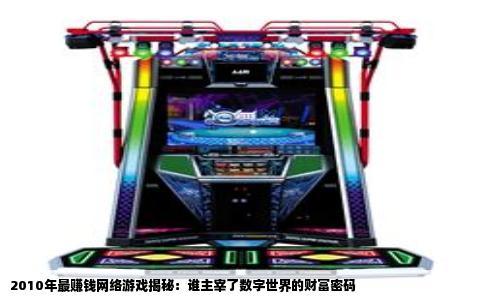 2010年最赚钱网络游戏揭秘：谁主宰了数字世界的财富密码