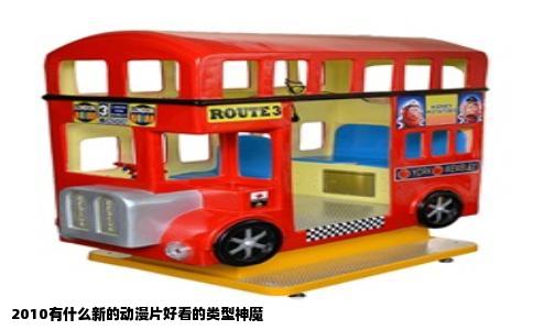 2010有什么新的动漫片好看的类型神魔