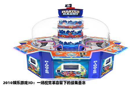 2010娱乐游戏3D：一场视觉革命留下的续集悬念