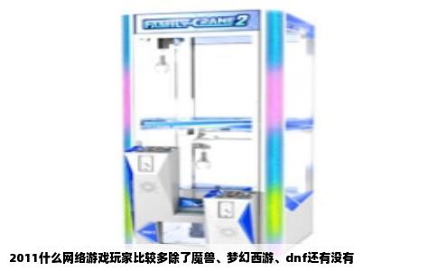 2011什么网络游戏玩家比较多除了魔兽、梦幻西游、dnf还有没有