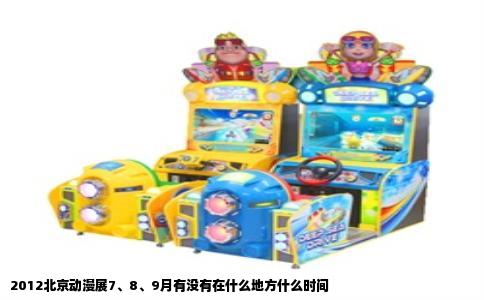 2012北京动漫展7、8、9月有没有在什么地方什么时间