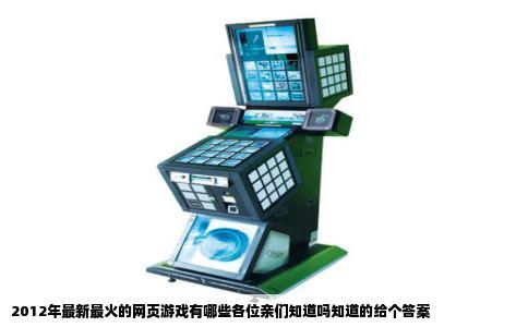 2012年最新最火的网页游戏有哪些各位亲们知道吗知道的给个答案