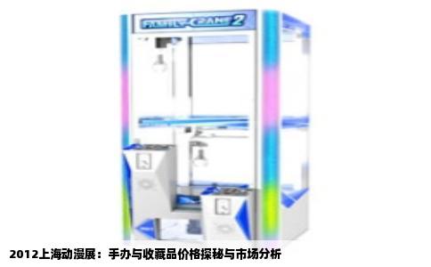 2012上海动漫展：手办与收藏品价格探秘与市场分析