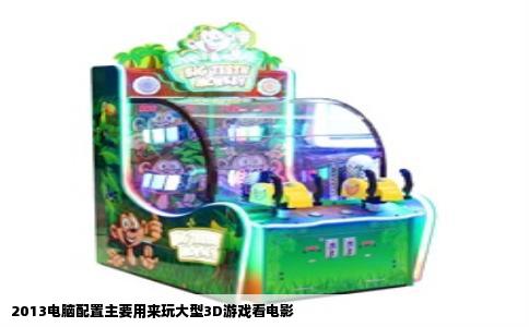 2013电脑配置主要用来玩大型3D游戏看电影