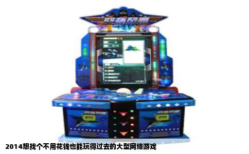 2014想找个不用花钱也能玩得过去的大型网络游戏