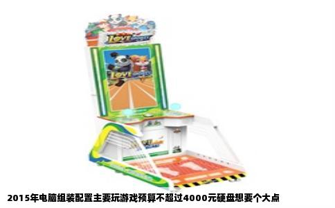 2015年电脑组装配置主要玩游戏预算不超过4000元硬盘想要个大点