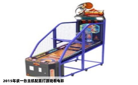 2015年求一台主机配置打游戏看电影