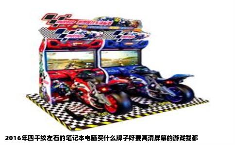 2016年四千纹左右的笔记本电脑买什么牌子好要高清屏幕的游戏我都