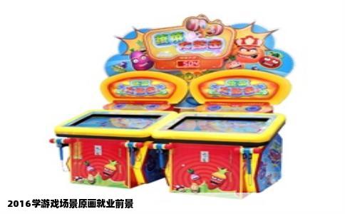 2016学游戏场景原画就业前景