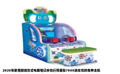 2020年家用游戏台式电脑笔记本也行预算在7000块左右的各种主机