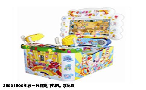 25003500组装一台游戏用电脑。求配置