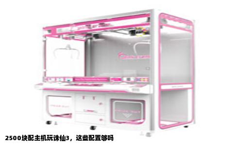 2500块配主机玩诛仙3，这些配置够吗