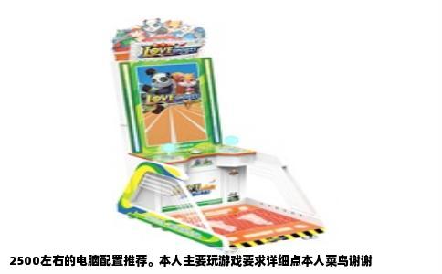 2500左右的电脑配置推荐。本人主要玩游戏要求详细点本人菜鸟谢谢
