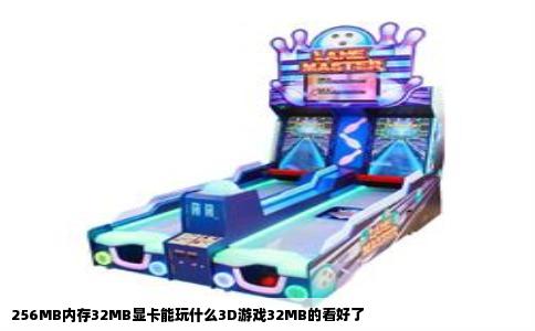 256MB内存32MB显卡能玩什么3D游戏32MB的看好了