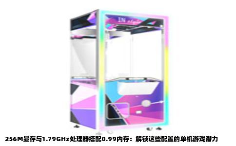 256M显存与1.79GHz处理器搭配0.99内存：解锁这些配置的单机游戏潜力