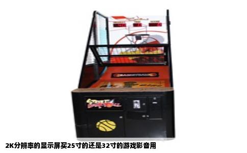 2K分辨率的显示屏买25寸的还是32寸的游戏影音用