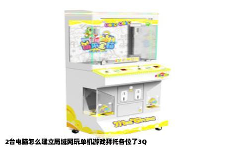 2台电脑怎么建立局域网玩单机游戏拜托各位了3Q