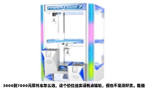 3000到7000元摩托车怎么选，这个价位说实话有点尴尬，但也不是没好货。我骑了十几年车，修车也修了七八年，给你掰扯掰扯这个预算区间的真实情况。