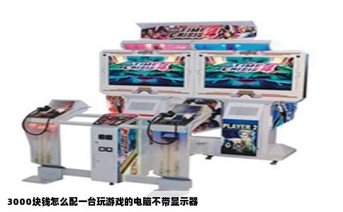 3000块钱怎么配一台玩游戏的电脑不带显示器