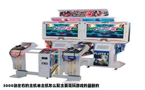 3000块左右的主机单主机怎么配主要是玩游戏的最新的