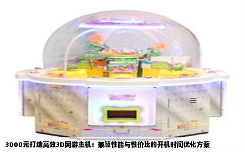 3000元打造高效3D网游主机：兼顾性能与性价比的开机时间优化方案