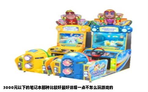 3000元以下的笔记本那种比较好最好详细一点不怎么玩游戏的